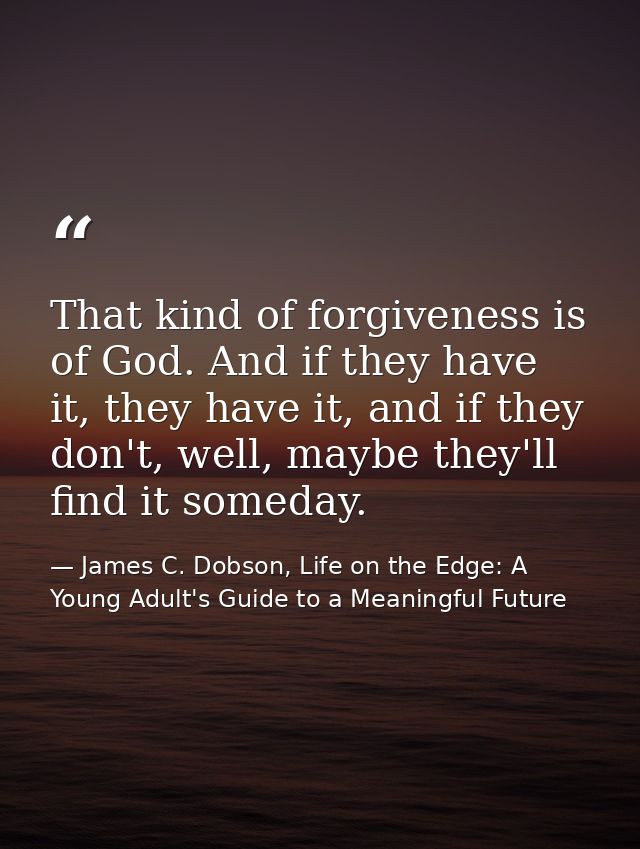 That kind of forgiveness is of God. And if they have it, they have it, and if they don't, well, maybe they'll find it so — James C. Dobson, Life on the Edge: A Young Adult's Guide to a Meaningful Future