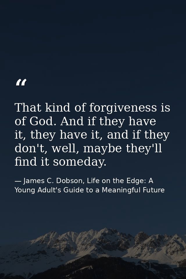 That kind of forgiveness is of God. And if they have it, they have it, and if they don't, well, maybe they'll find it so — James C. Dobson, Life on the Edge: A Young Adult's Guide to a Meaningful Future