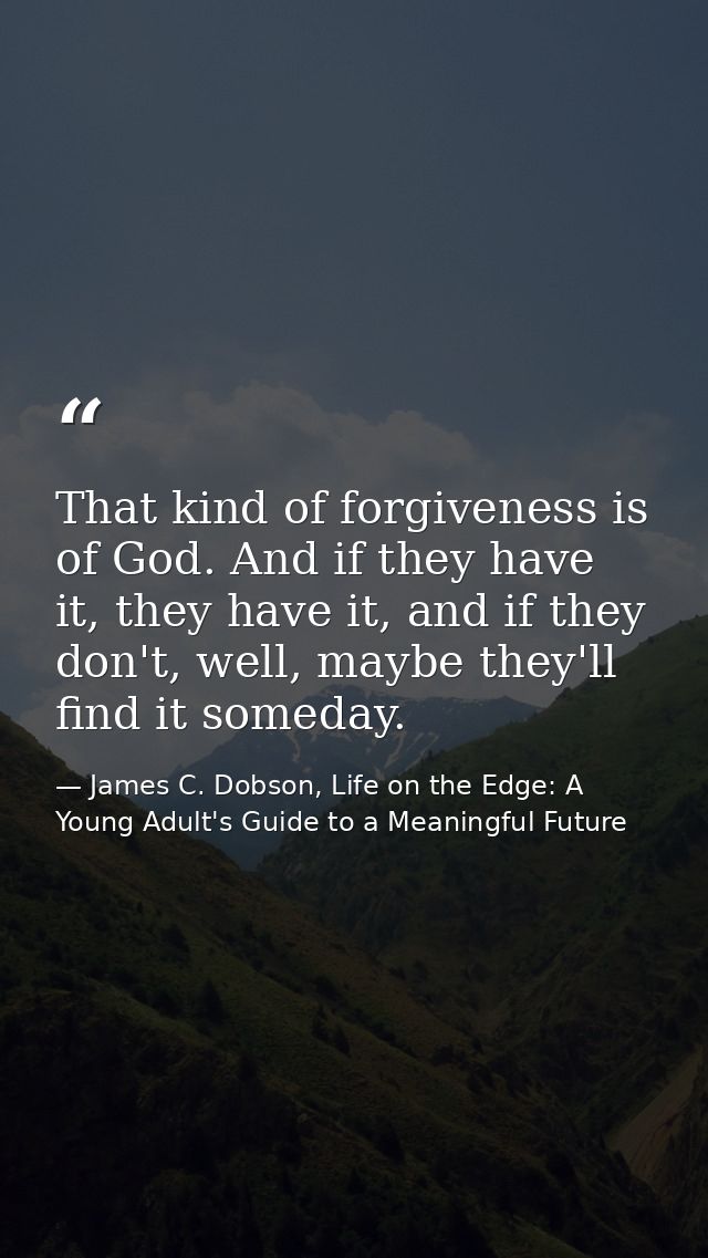 That kind of forgiveness is of God. And if they have it, they have it, and if they don't, well, maybe they'll find it so — James C. Dobson, Life on the Edge: A Young Adult's Guide to a Meaningful Future