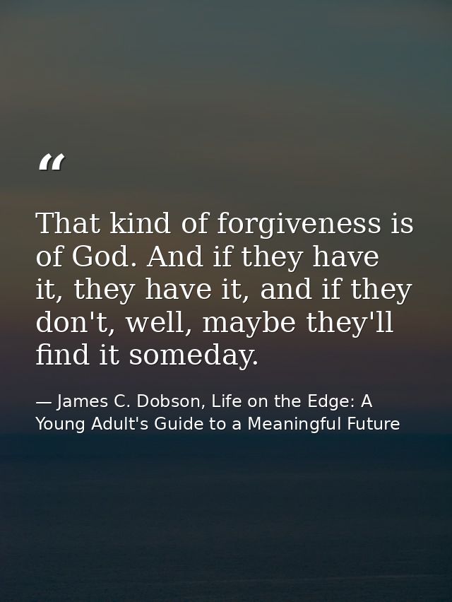That kind of forgiveness is of God. And if they have it, they have it, and if they don't, well, maybe they'll find it so — James C. Dobson, Life on the Edge: A Young Adult's Guide to a Meaningful Future