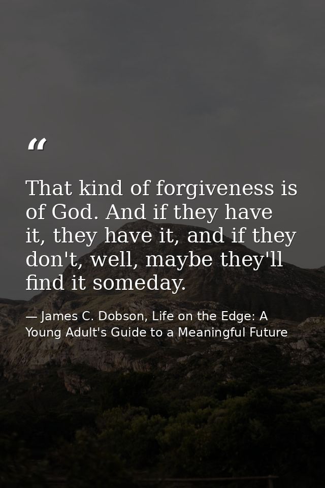 That kind of forgiveness is of God. And if they have it, they have it, and if they don't, well, maybe they'll find it so — James C. Dobson, Life on the Edge: A Young Adult's Guide to a Meaningful Future