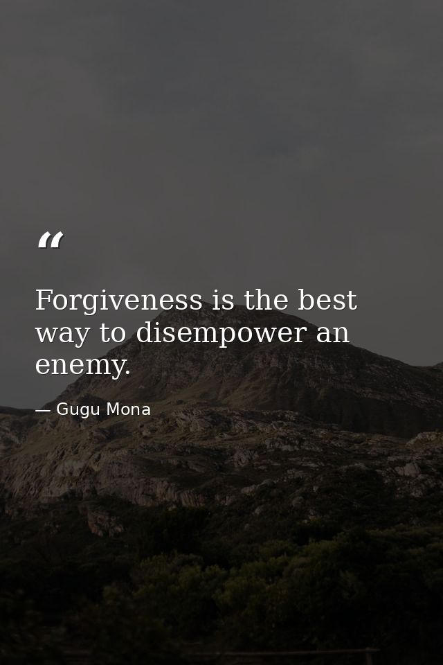 Forgiveness is the best way to disempower an enemy. — Gugu Mona