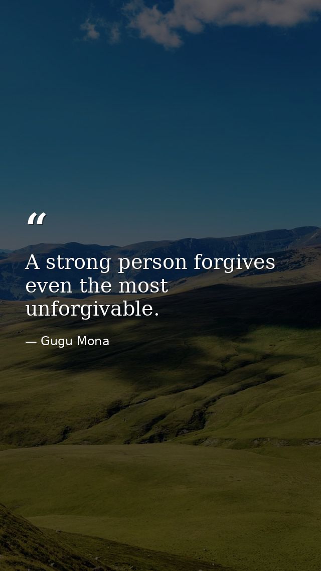 A strong person forgives even the most unforgivable. — Gugu Mona
