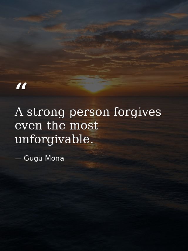 A strong person forgives even the most unforgivable. — Gugu Mona