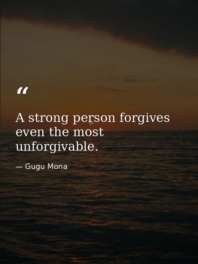 A strong person forgives even the most unforgivable. — Gugu Mona