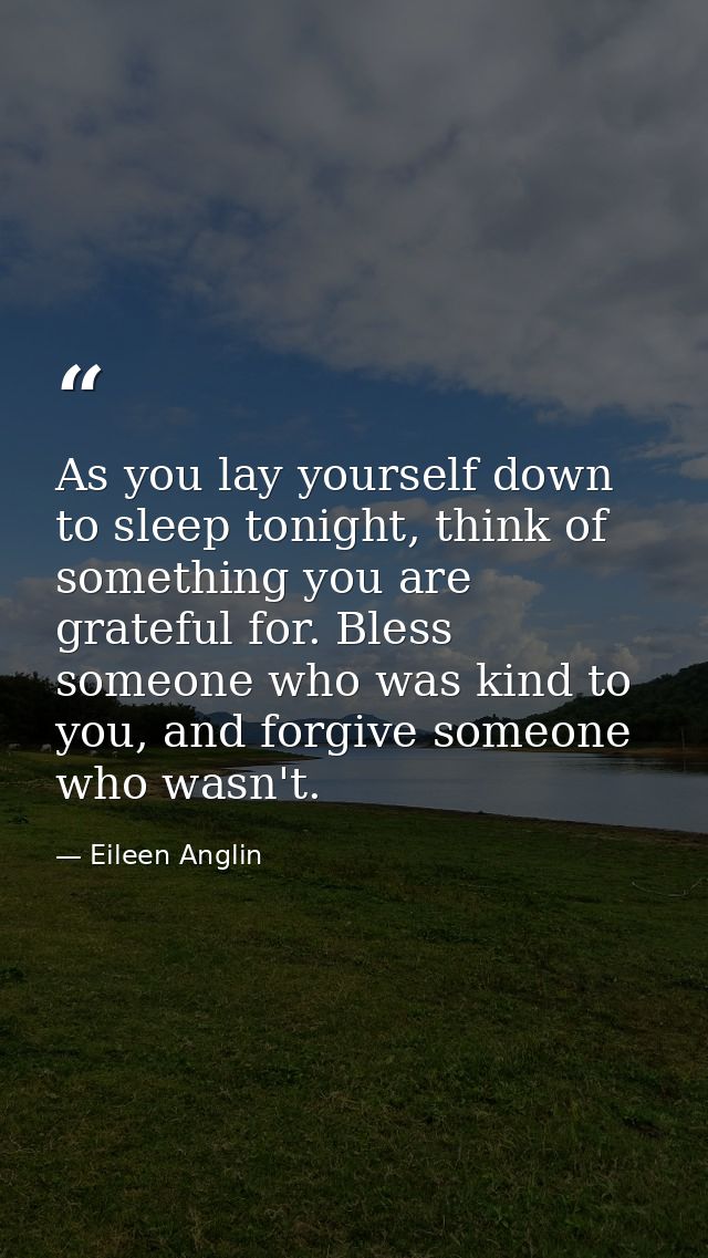As you lay yourself down to sleep tonight, think of something you are grateful for. Bless someone who was kind to you, a — Eileen Anglin