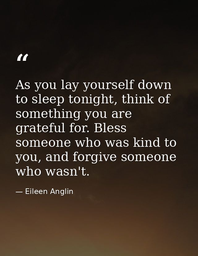 As you lay yourself down to sleep tonight, think of something you are grateful for. Bless someone who was kind to you, a — Eileen Anglin