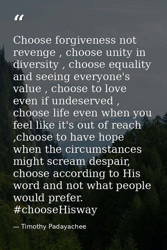 Choose forgiveness not revenge , choose unity in diversity , choose equality and seeing everyone's value , choose to lov — Timothy Padayachee