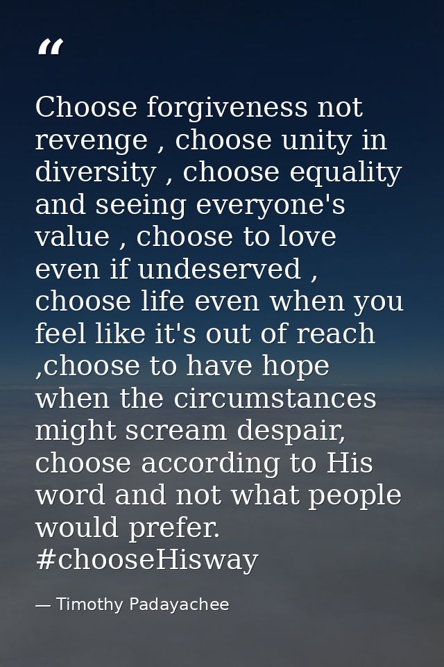 Choose forgiveness not revenge , choose unity in diversity , choose equality and seeing everyone's value , choose to lov — Timothy Padayachee