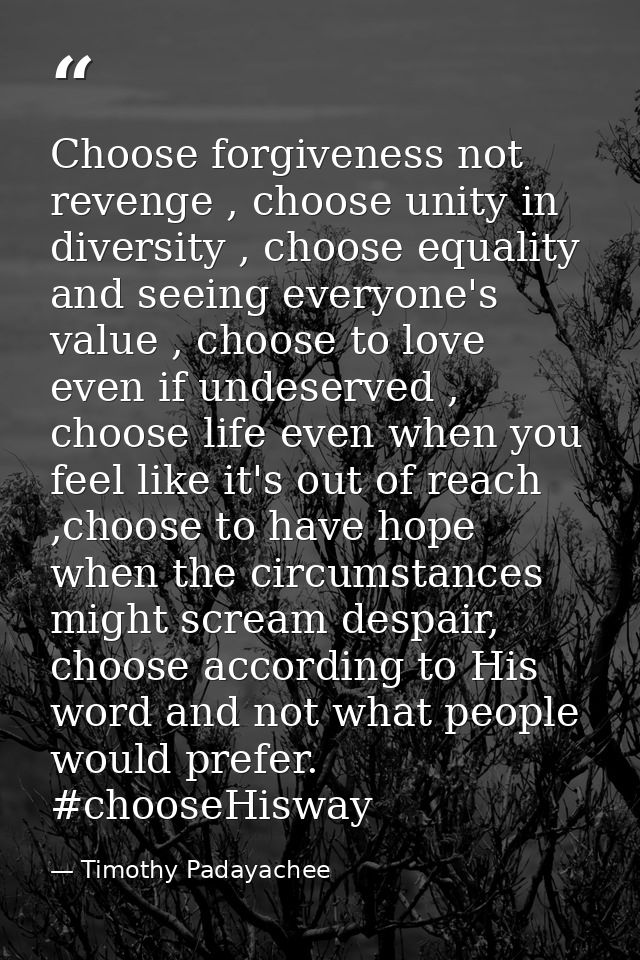 Choose forgiveness not revenge , choose unity in diversity , choose equality and seeing everyone's value , choose to lov — Timothy Padayachee