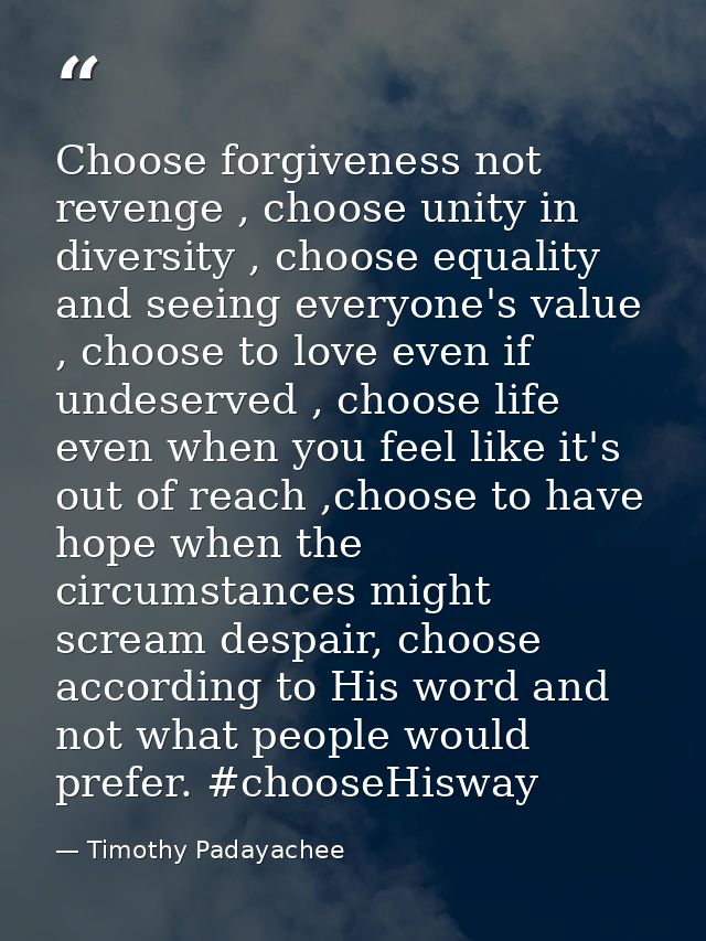 Choose forgiveness not revenge , choose unity in diversity , choose equality and seeing everyone's value , choose to lov — Timothy Padayachee