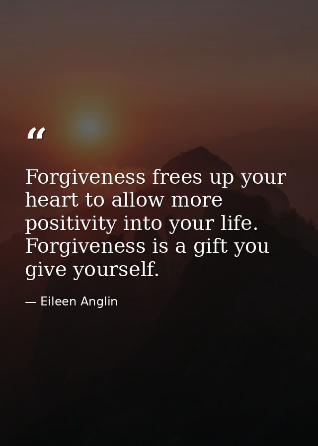 Forgiveness frees up your heart to allow more positivity into your life. Forgiveness is a gift you give yourself. — Eileen Anglin
