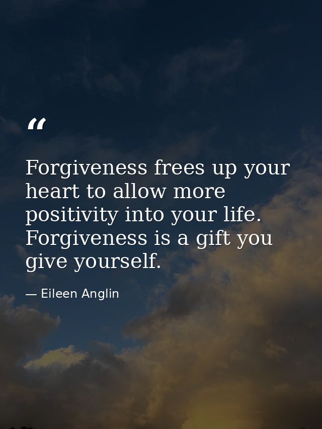 Forgiveness frees up your heart to allow more positivity into your life. Forgiveness is a gift you give yourself. — Eileen Anglin