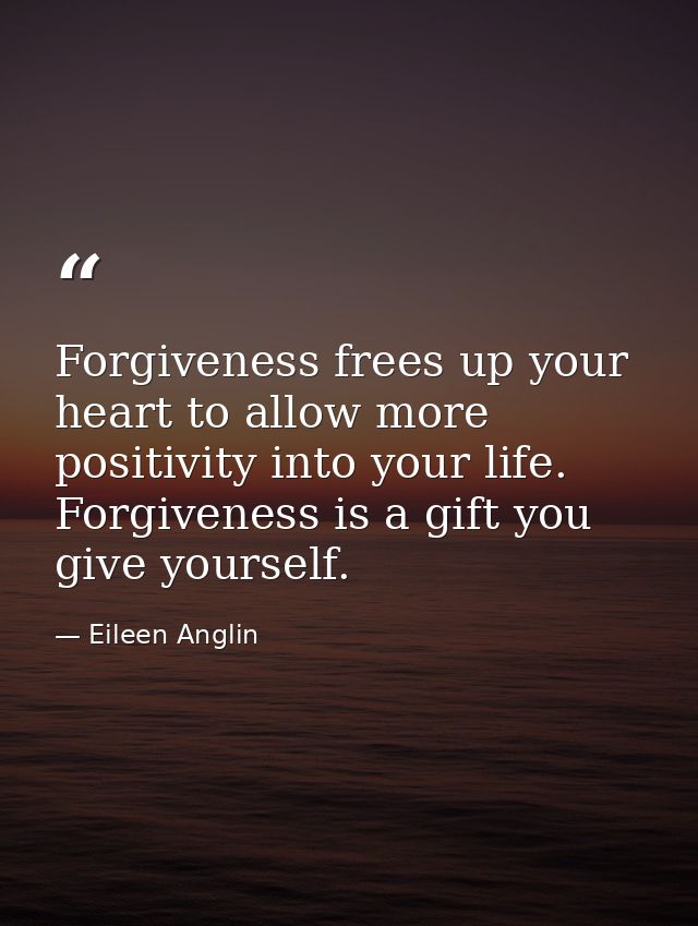 Forgiveness frees up your heart to allow more positivity into your life. Forgiveness is a gift you give yourself. — Eileen Anglin