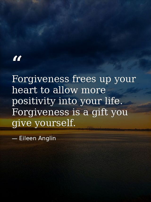 Forgiveness frees up your heart to allow more positivity into your life. Forgiveness is a gift you give yourself. — Eileen Anglin