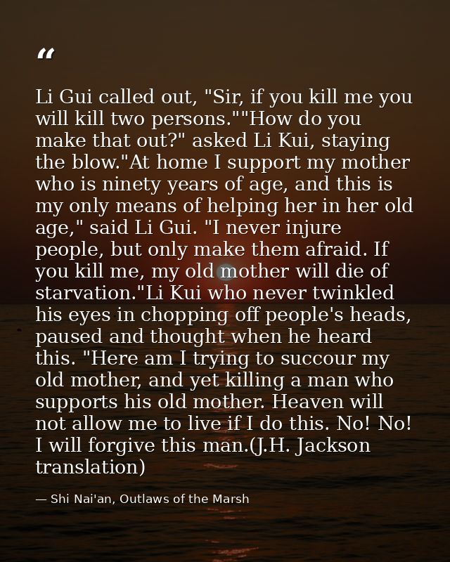 Li Gui called out, "Sir, if you kill me you will kill two persons.""How do you make that out?" asked Li Kui, staying the — Shi Nai'an, Outlaws of the Marsh