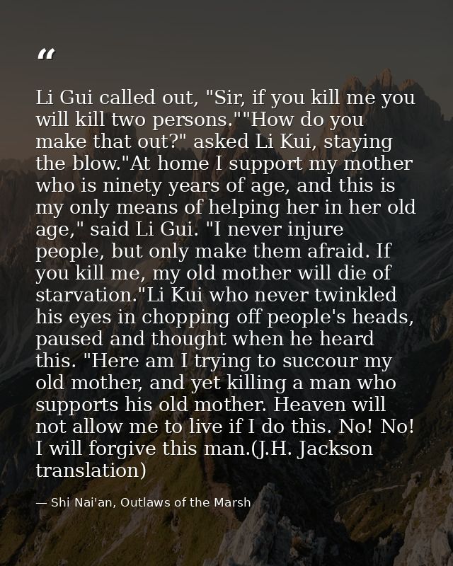 Li Gui called out, "Sir, if you kill me you will kill two persons.""How do you make that out?" asked Li Kui, staying the — Shi Nai'an, Outlaws of the Marsh