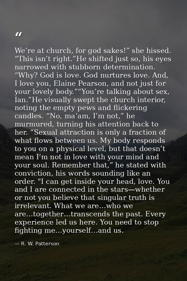 We’re at church, for god sakes!” she hissed. “This isn’t right.”He shifted just so, his eyes narrowed with stubborn dete — R. W. Patterson