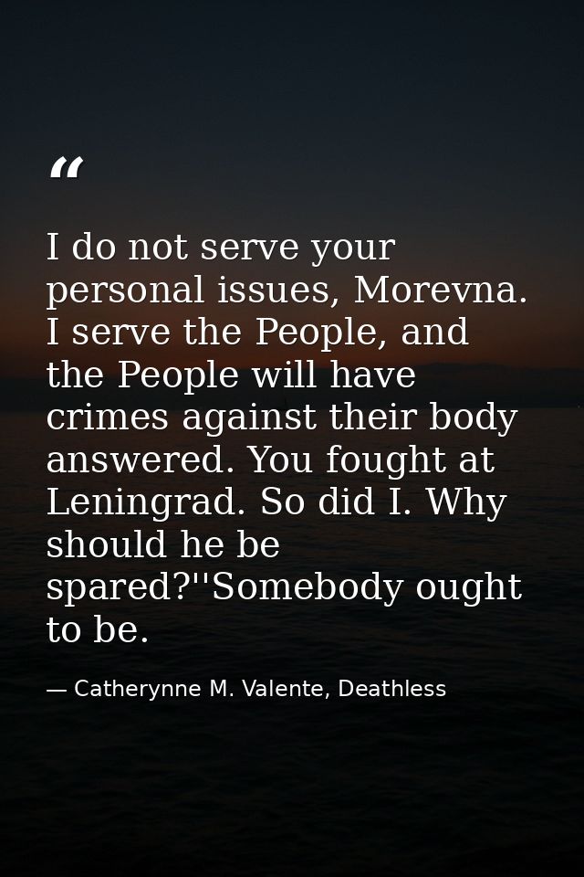 I do not serve your personal issues, Morevna. I serve the People, and the People will have crimes against their body ans — Catherynne M. Valente, Deathless