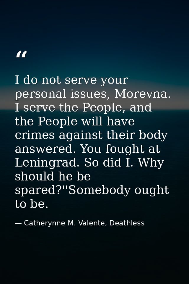 I do not serve your personal issues, Morevna. I serve the People, and the People will have crimes against their body ans — Catherynne M. Valente, Deathless