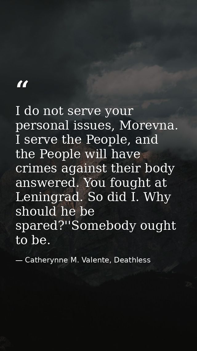 I do not serve your personal issues, Morevna. I serve the People, and the People will have crimes against their body ans — Catherynne M. Valente, Deathless