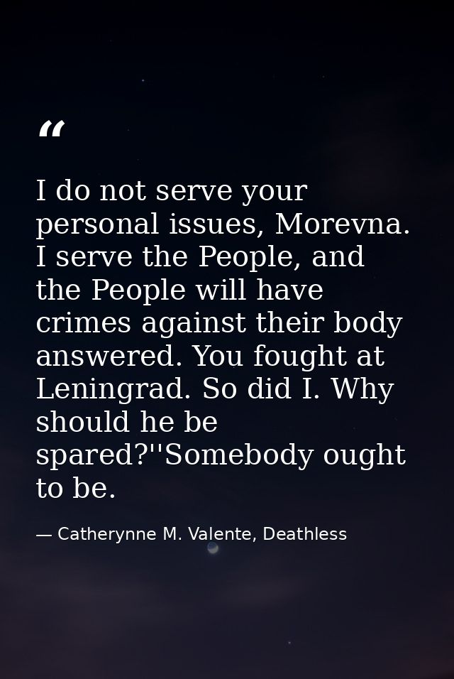 I do not serve your personal issues, Morevna. I serve the People, and the People will have crimes against their body ans — Catherynne M. Valente, Deathless
