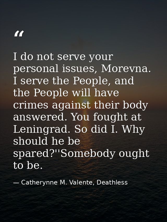 I do not serve your personal issues, Morevna. I serve the People, and the People will have crimes against their body ans — Catherynne M. Valente, Deathless