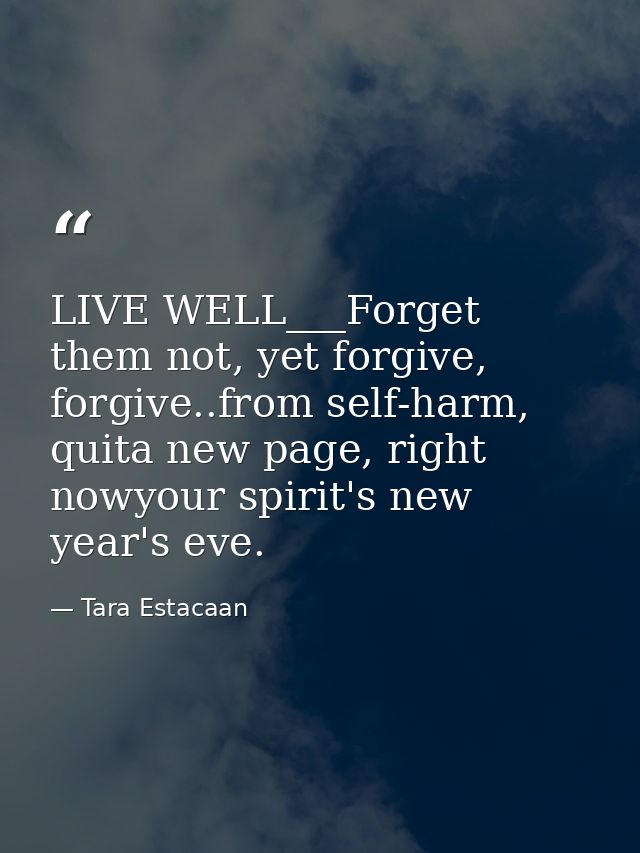 LIVE WELL___Forget them not, yet forgive, forgive..from self-harm, quita new page, right nowyour spirit's new year's eve — Tara Estacaan