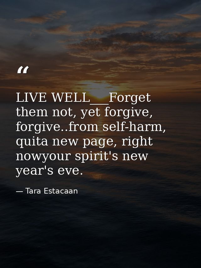 LIVE WELL___Forget them not, yet forgive, forgive..from self-harm, quita new page, right nowyour spirit's new year's eve — Tara Estacaan