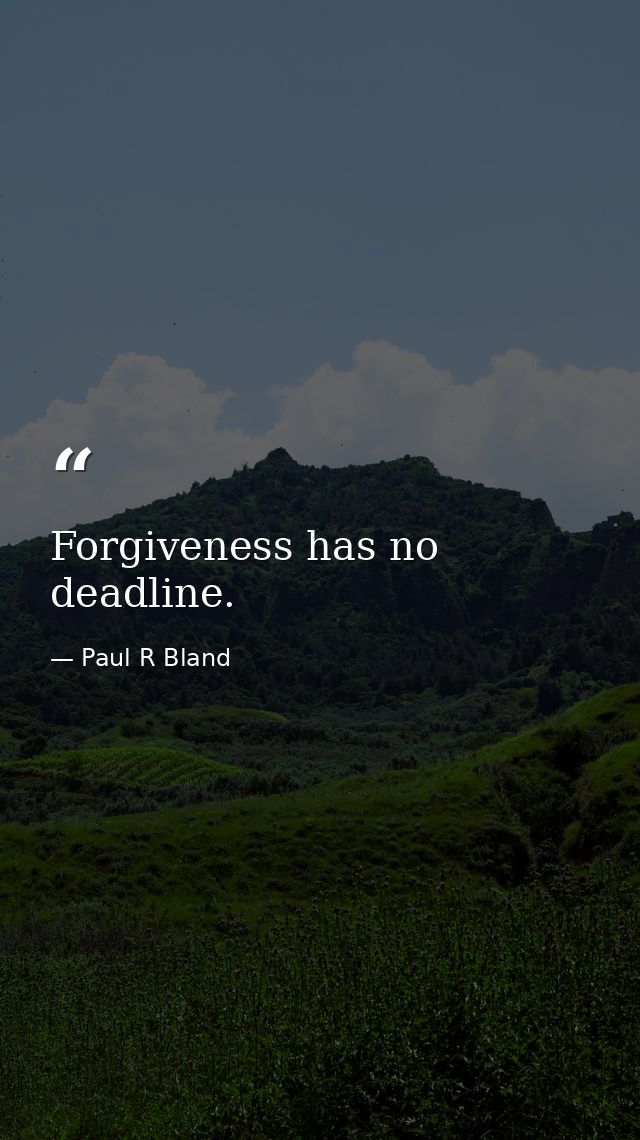 Forgiveness has no deadline. — Paul R Bland