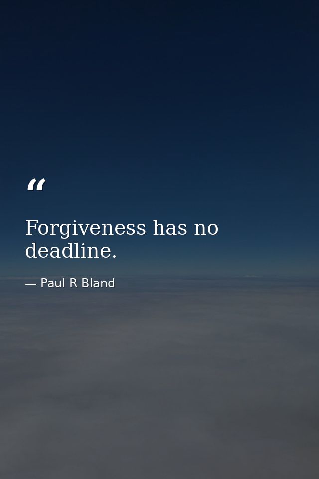 Forgiveness has no deadline. — Paul R Bland