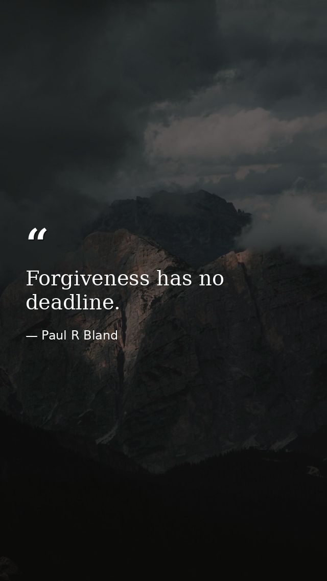 Forgiveness has no deadline. — Paul R Bland