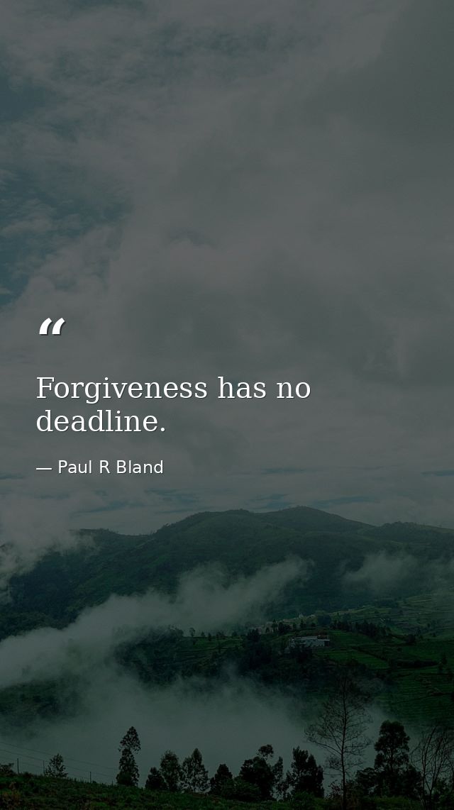 Forgiveness has no deadline. — Paul R Bland