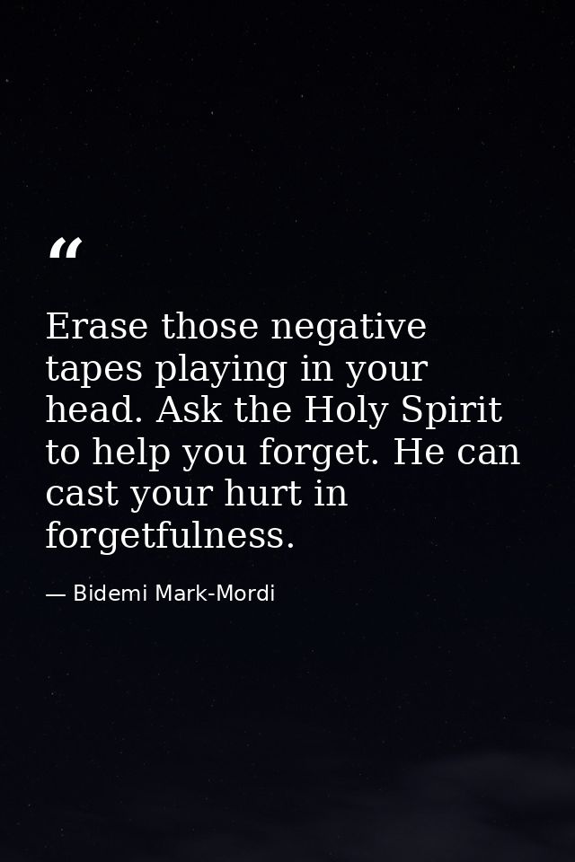 Erase those negative tapes playing in your head. Ask the Holy Spirit to help you forget. He can cast your hurt in forget — Bidemi Mark-Mordi
