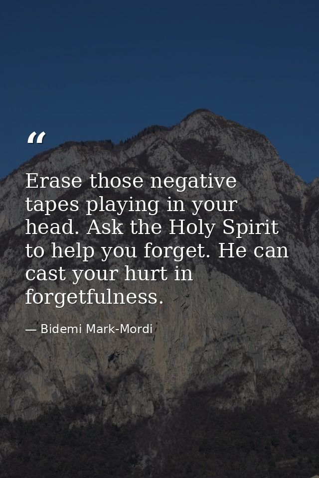 Erase those negative tapes playing in your head. Ask the Holy Spirit to help you forget. He can cast your hurt in forget — Bidemi Mark-Mordi
