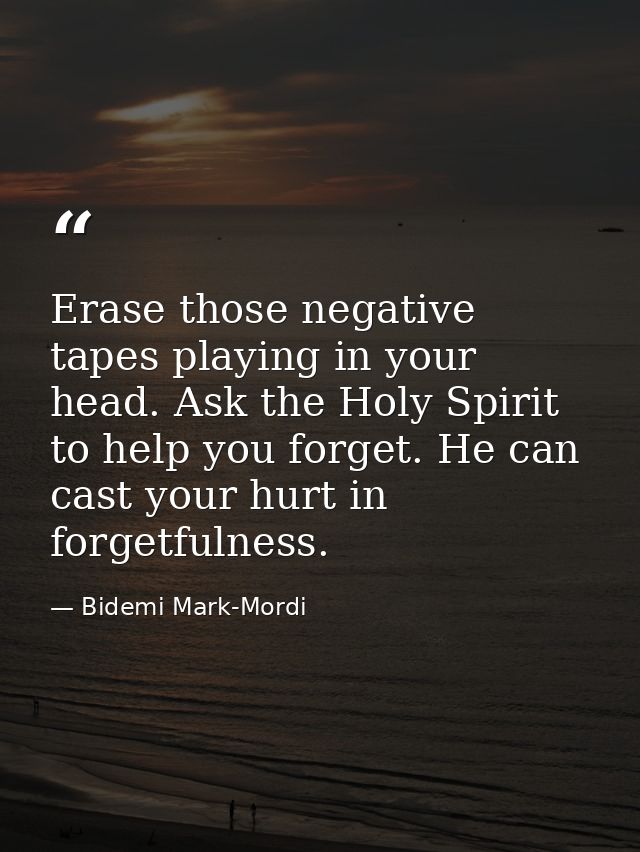 Erase those negative tapes playing in your head. Ask the Holy Spirit to help you forget. He can cast your hurt in forget — Bidemi Mark-Mordi