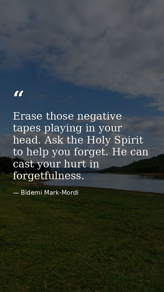 Erase those negative tapes playing in your head. Ask the Holy Spirit to help you forget. He can cast your hurt in forget — Bidemi Mark-Mordi