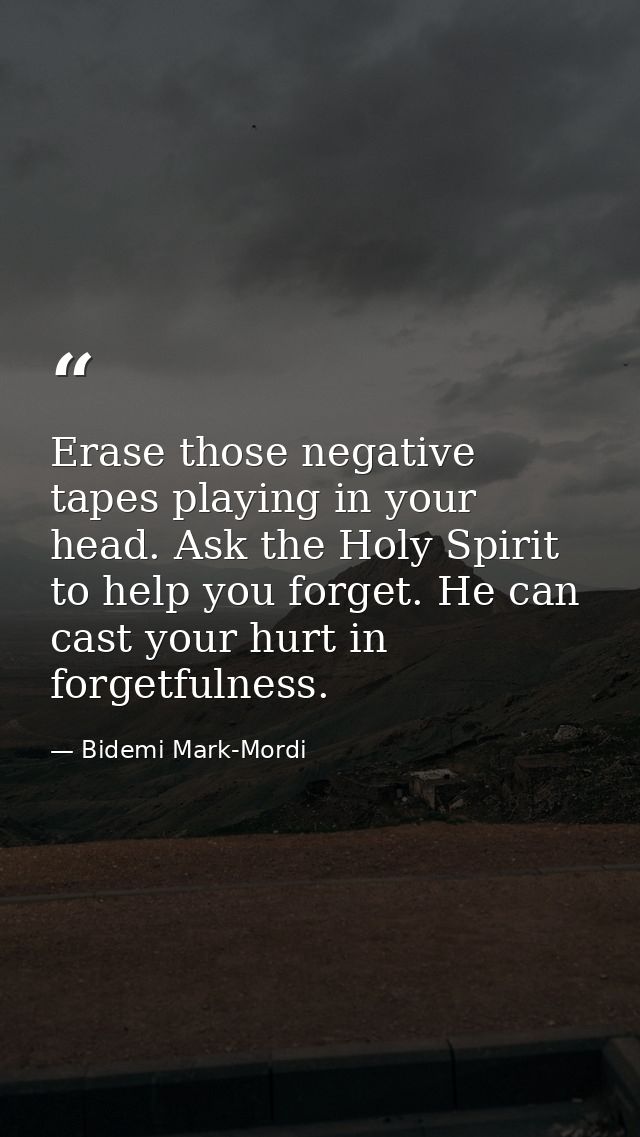 Erase those negative tapes playing in your head. Ask the Holy Spirit to help you forget. He can cast your hurt in forget — Bidemi Mark-Mordi