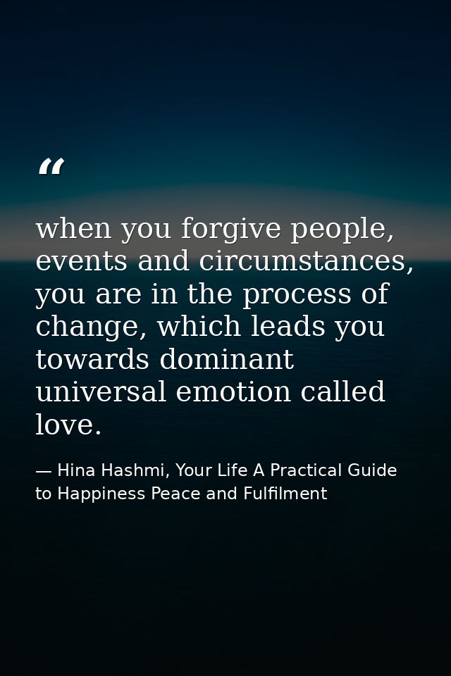 when you forgive people, events and circumstances, you are in the process of change, which leads you towards dominant un — Hina Hashmi, Your Life A Practical Guide to Happiness Peace and Fulfilment