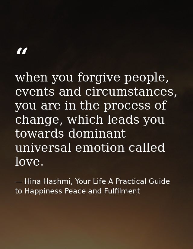 when you forgive people, events and circumstances, you are in the process of change, which leads you towards dominant un — Hina Hashmi, Your Life A Practical Guide to Happiness Peace and Fulfilment