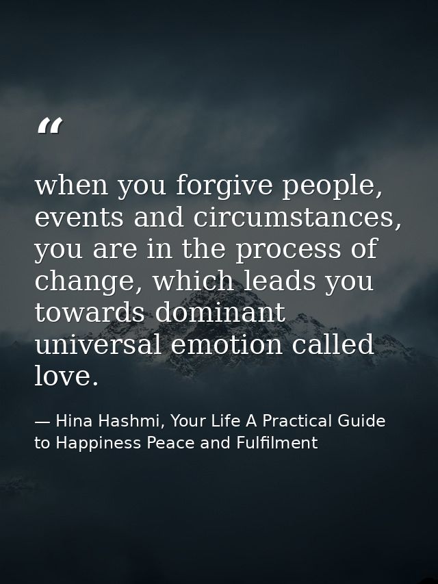 when you forgive people, events and circumstances, you are in the process of change, which leads you towards dominant un — Hina Hashmi, Your Life A Practical Guide to Happiness Peace and Fulfilment