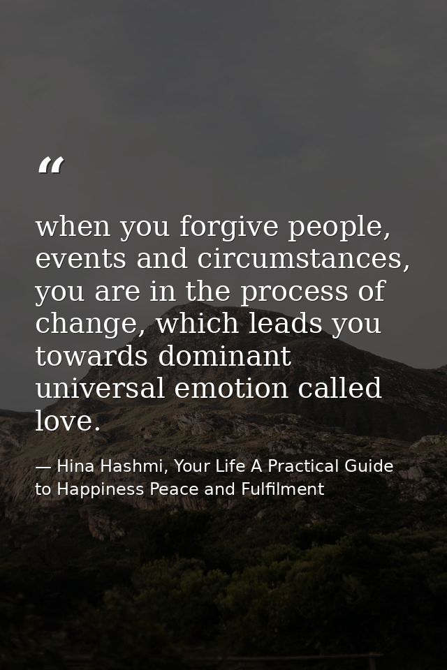 when you forgive people, events and circumstances, you are in the process of change, which leads you towards dominant un — Hina Hashmi, Your Life A Practical Guide to Happiness Peace and Fulfilment