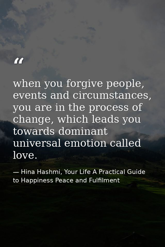 when you forgive people, events and circumstances, you are in the process of change, which leads you towards dominant un — Hina Hashmi, Your Life A Practical Guide to Happiness Peace and Fulfilment