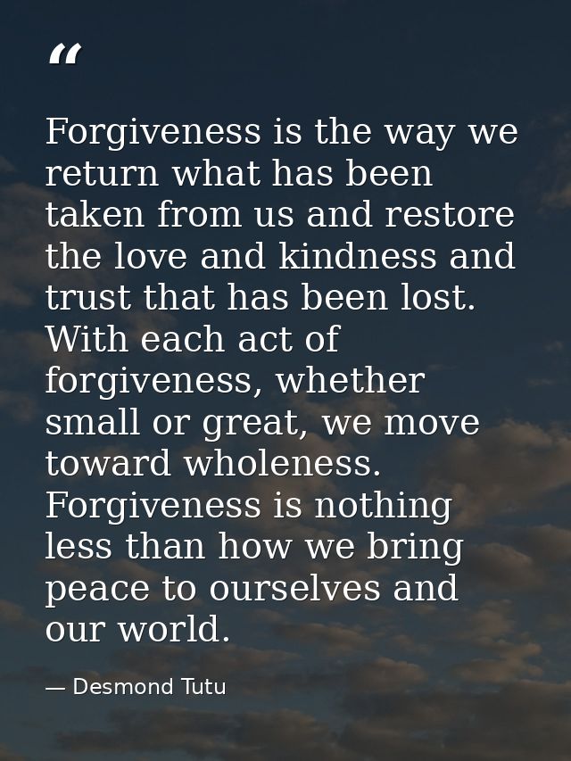 Forgiveness is the way we return what has been taken from us and restore the love and kindness and trust that has been l — Desmond Tutu