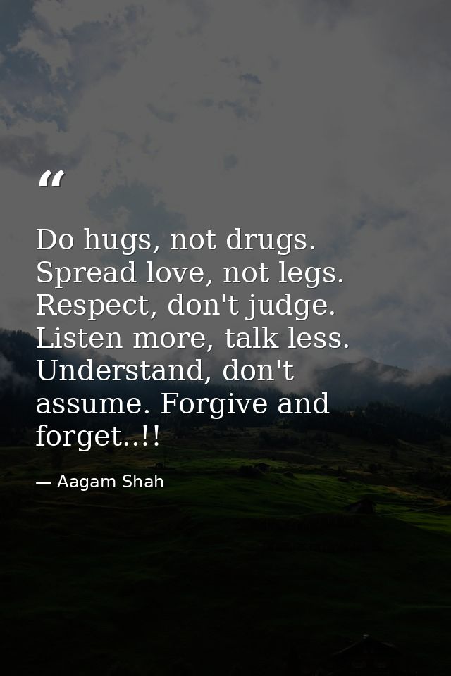 Do hugs, not drugs. Spread love, not legs. Respect, don't judge. Listen more, talk less. Understand, don't assume. Forgi — Aagam Shah
