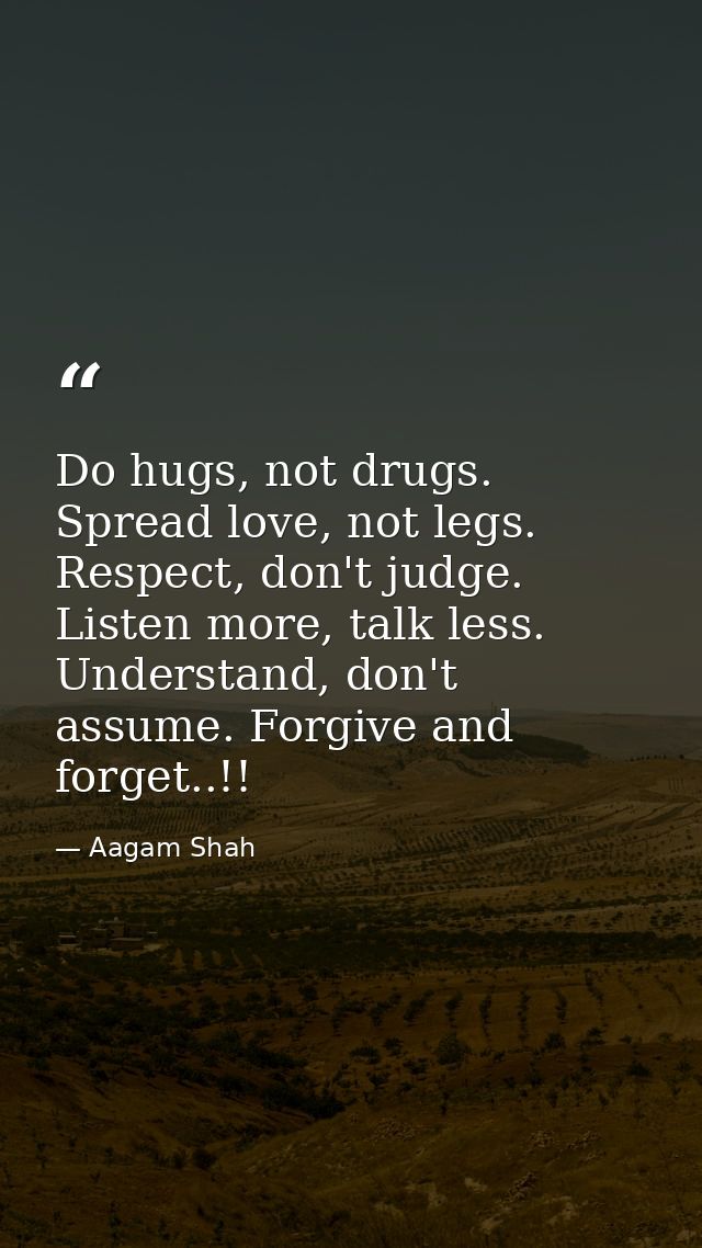Do hugs, not drugs. Spread love, not legs. Respect, don't judge. Listen more, talk less. Understand, don't assume. Forgi — Aagam Shah