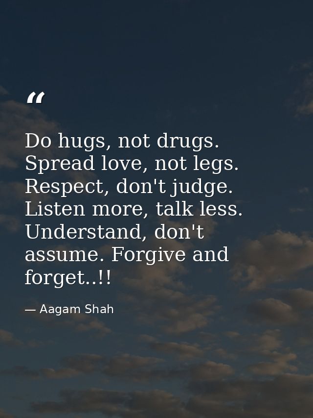 Do hugs, not drugs. Spread love, not legs. Respect, don't judge. Listen more, talk less. Understand, don't assume. Forgi — Aagam Shah
