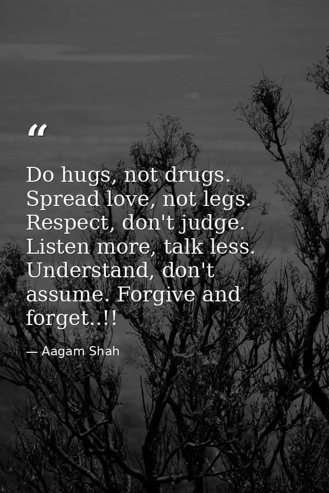 Do hugs, not drugs. Spread love, not legs. Respect, don't judge. Listen more, talk less. Understand, don't assume. Forgi — Aagam Shah