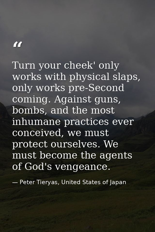Turn your cheek' only works with physical slaps, only works pre-Second coming. Against guns, bombs, and the most inhuman — Peter Tieryas, United States of Japan