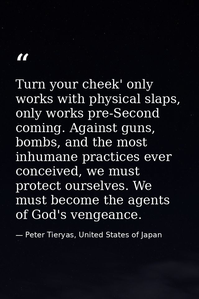 Turn your cheek' only works with physical slaps, only works pre-Second coming. Against guns, bombs, and the most inhuman — Peter Tieryas, United States of Japan